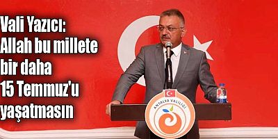 Vali Yazıcı: Allah bu millete bir daha 15 Temmuz'u yaşatmasın