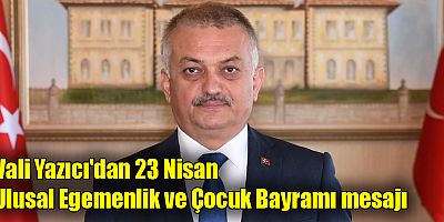 Vali Yazıcı'dan 23 Nisan Ulusal Egemenlik ve Çocuk Bayramı mesajı