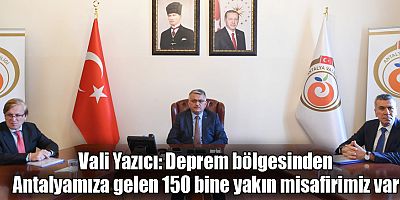 Vali Yazıcı: Deprem bölgesinden Antalyamıza gelen 150 bine yakın misafirimiz var