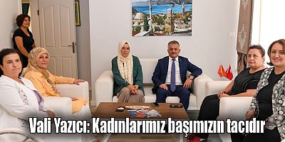 Vali Yazıcı: Kadınlarımız başımızın tacıdır