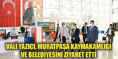 Vali Yazıcı Muratpaşa Kaymakamlığı ve belediyesini ziyaret etti