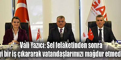 Vali Yazıcı: Sel felaketinden sonra iyi bir iş çıkararak vatandaşlarımızı mağdur etmedik