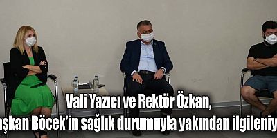 Vali Yazıcı ve Rektör Özkan, Başkan Böcek’in sağlık durumuyla yakından ilgileniyor