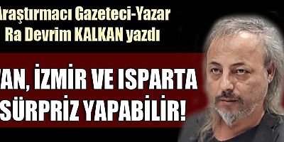 VAN, İZMİR VE ISPARTA SÜRPRİZ YAPABİLİR!