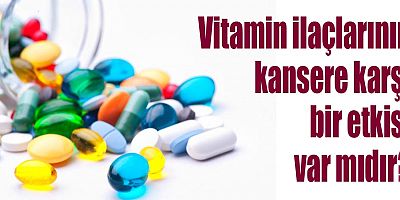 Vitamin ilaçlarının kansere karşı bir etkisi var mıdır?