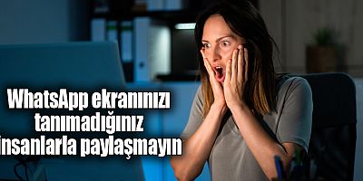 WhatsApp ekranınızı tanımadığınız insanlarla paylaşmayın