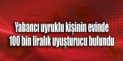 Yabancı uyruklu kişinin evinde 100 bin liralık uyuşturucu bulundu