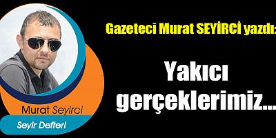 Yakıcı gerçeklerimiz...