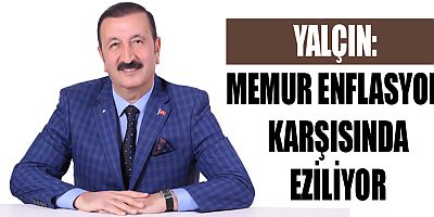 Yalçın: Memur enflasyon karşısında eziliyor