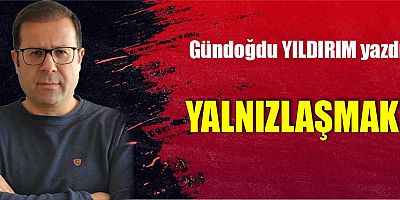 YALNIZLAŞMAK!