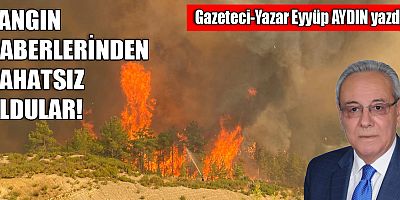 YANGIN HABERLERİNDEN RAHATSIZ OLDULAR!