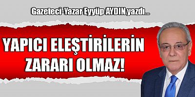 YAPICI ELEŞTİRİLERİN ZARARI OLMAZ!