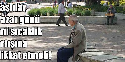 Yaşlılar, Pazar günü ani sıcaklık artışına dikkat etmeli