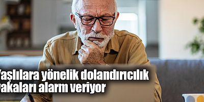 Yaşlılara yönelik dolandırıcılık vakaları alarm veriyor