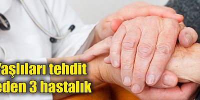 Yaşlıları tehdit eden 3 hastalık