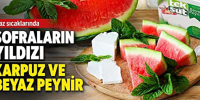 Yaz sıcaklarında sofraların yıldızı karpuz ve beyaz peynir