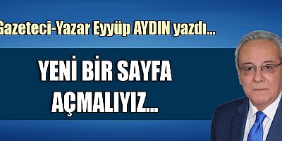 YENİ BİR SAYFA AÇMALIYIZ...