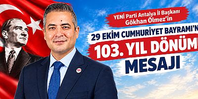 YENİ Parti Antalya İl Başkanı Gökhan Ölmez'in 29 Ekim Cumhuriyet Bayramı’nın 103. yıl dönümü mesajı