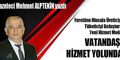 Yerelden Ulusala Üreticiyle Tüketiciyi Buluşturan Yeni Hizmet Modeli VATANDAŞA HİZMET YOLUNDA!