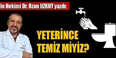 YETERİNCE TEMİZ MİYİZ?