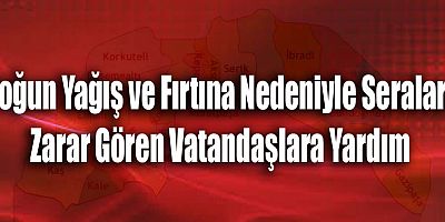 Yoğun Yağış ve Fırtına Nedeniyle Seraları Zarar Gören Vatandaşlara Yardım