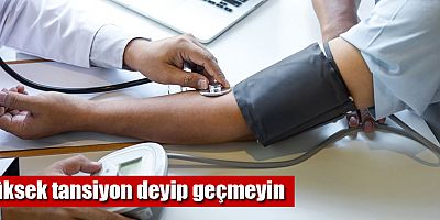 Yüksek tansiyon deyip geçmeyin