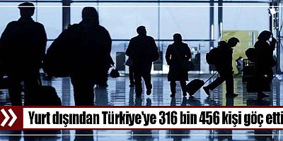 Yurt dışından Türkiye'ye 316 bin 456 kişi göç etti