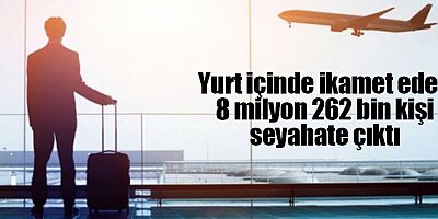 Yurt içinde ikamet eden 8 milyon 262 bin kişi seyahate çıktı