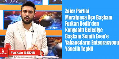 Zafer Partisi Muratpaşa İlçe Başkanı Bedir’den Konyaaltı Belediye Başkanı Semih Esen'e Yabancıların Entegrasyonuna Yönelik Sert Tepki!