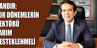 Zor dönemlerin sektörü tarım desteklenmeli