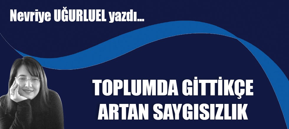 TOPLUMDA GİTTİKÇE ARTAN SAYGISIZLIK