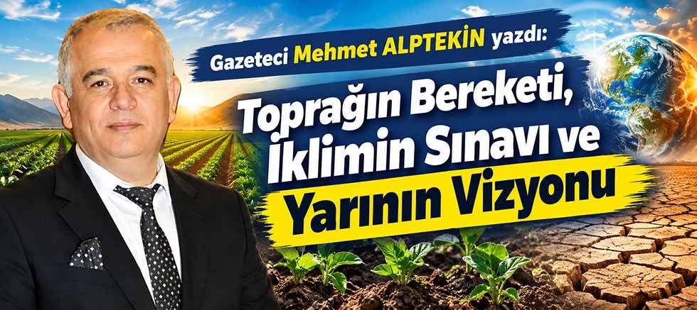 Toprağın Bereketi, İklimin Sınavı ve Yarının Vizyonu