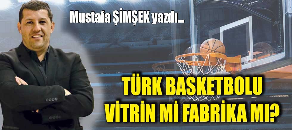 TÜRK BASKETBOLU VİTRİN Mİ FABRİKA MI?