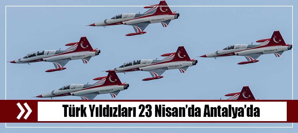 Türk Yıldızları 23 Nisan’da Antalya’da 