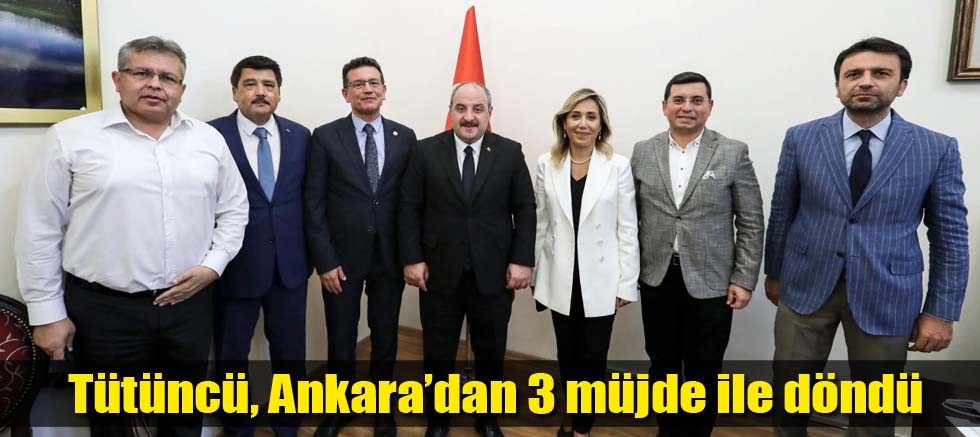 Tütüncü, Ankara’dan 3 müjde ile döndü 