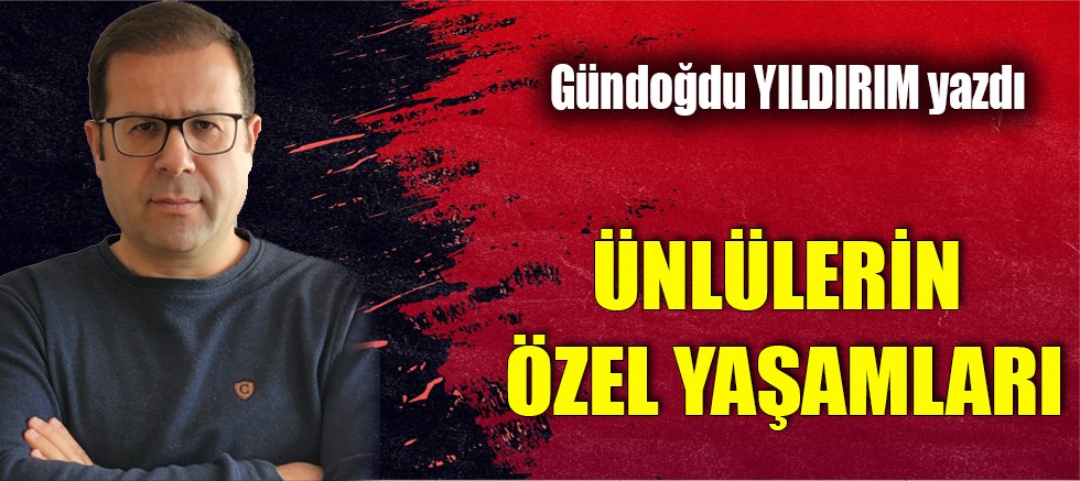 ÜNLÜLERİN ÖZEL YAŞAMLARI