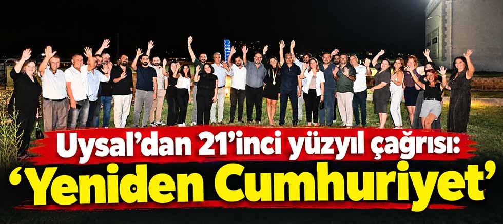 Uysal’dan 21’inci yüzyıl çağrısı: ‘Yeniden Cumhuriyet’