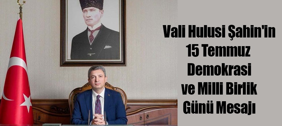 Vali Hulusi Şahin'in 15 Temmuz Demokrasi ve Milli Birlik Günü Mesajı