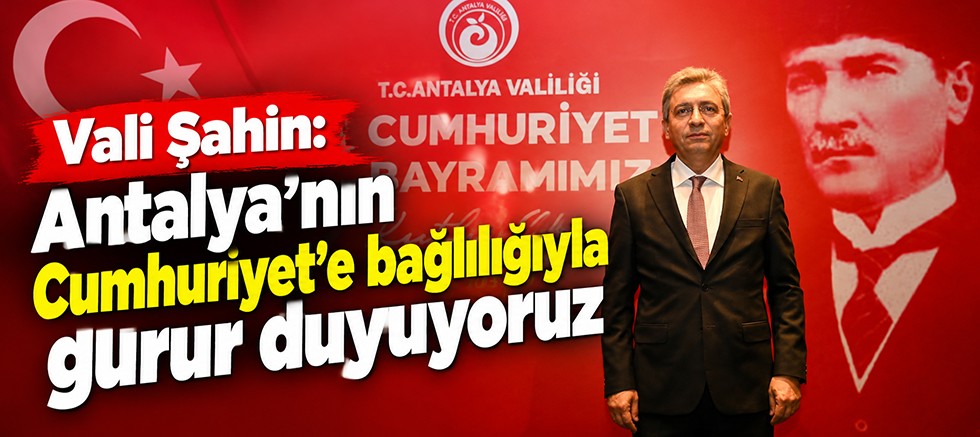 Vali Şahin: Antalya'nın Cumhuriyet'e bağlılığıyla gurur duyuyoruz