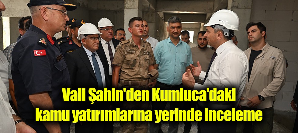 Vali Şahin'den Kumluca'daki kamu yatırımlarına yerinde inceleme