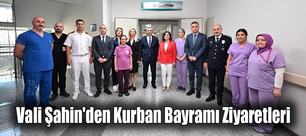 Vali Şahin'den Kurban Bayramı Ziyaretleri