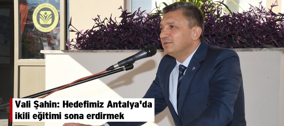 Vali Şahin: Hedefimiz Antalya'da ikili eğitimi sona erdirmek