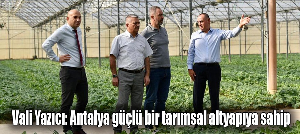 Vali Yazıcı: Antalya güçlü bir tarımsal altyapıya sahip