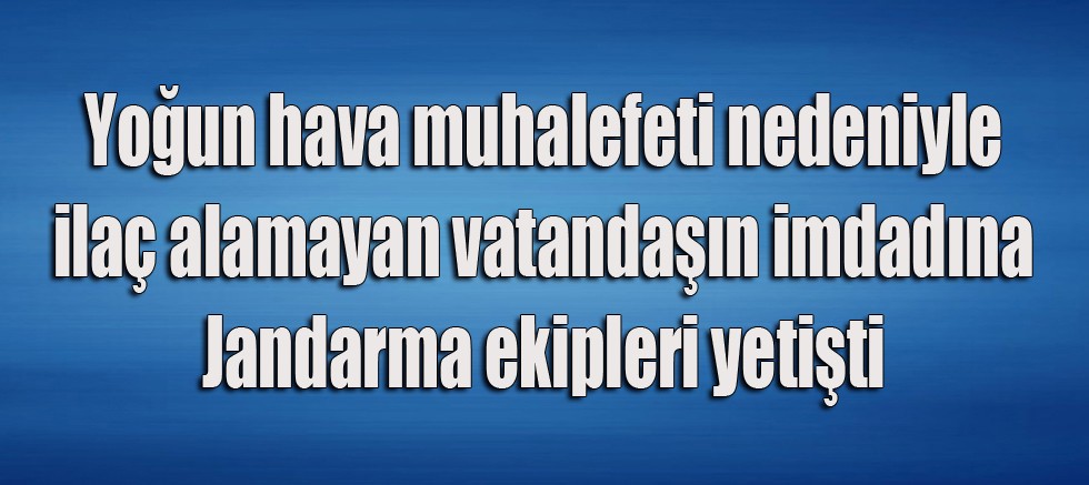 Vatandaşın ilacını Jandarma ekipleri aldı