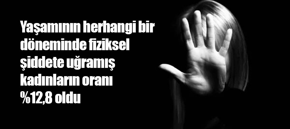 Yaşamının herhangi bir döneminde fiziksel şiddete uğramış kadınların oranı %12,8 oldu