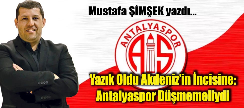 Yazık Oldu Akdeniz’in İncisine: Antalyaspor Düşmemeliydi