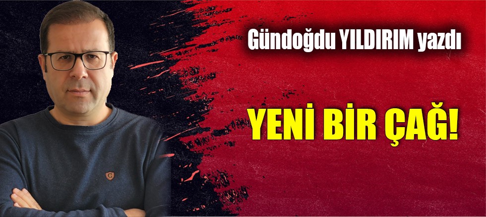 YENİ BİR ÇAĞ!